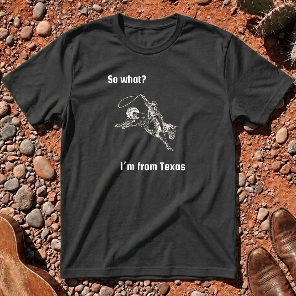 So What? I'm from Texas T-Shirt