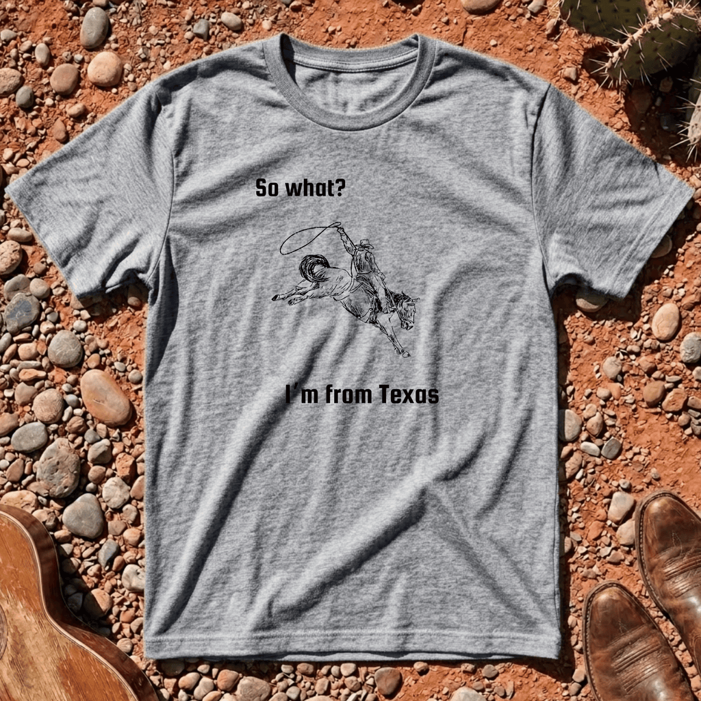 So What? I'm from Texas T-Shirt